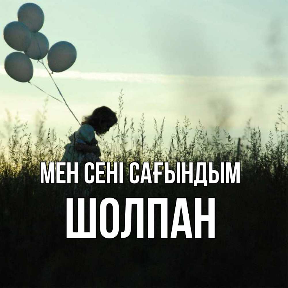 Күн сайын ашық хат с именем, ШОЛПАН Мен сені сағындым приходи ко мне и давай дружить Онлайн тегін жүктеп алу тілектері бар керемет карта 