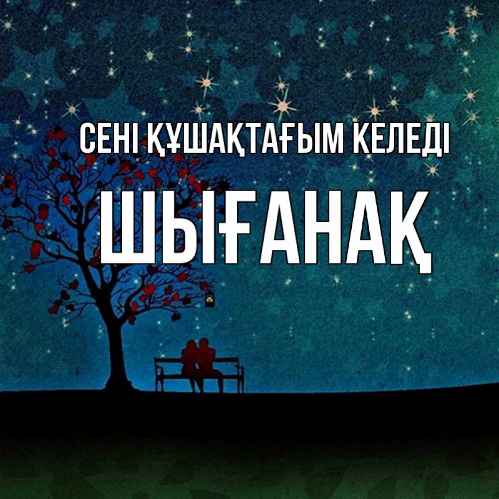 Күн сайын ашық хат с именем, ШЫҒАНАҚ сені құшақтағым келеді много звезд Онлайн тегін жүктеп алу тілектері бар керемет карта 
