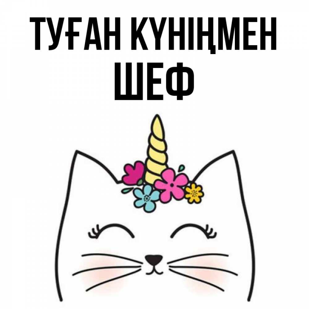Күн сайын ашық хат с именем, Шеф Туған күніңмен милый кот с одним рожком Онлайн тегін жүктеп алу тілектері бар керемет карта 