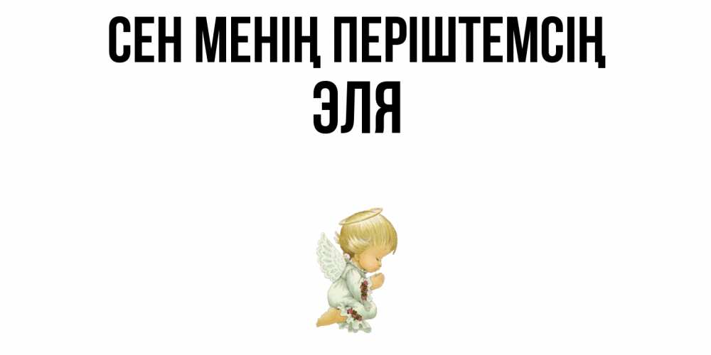 Күн сайын ашық хат с именем, Эля Сен менің періштемсің ангел Онлайн тегін жүктеп алу тілектері бар керемет карта 