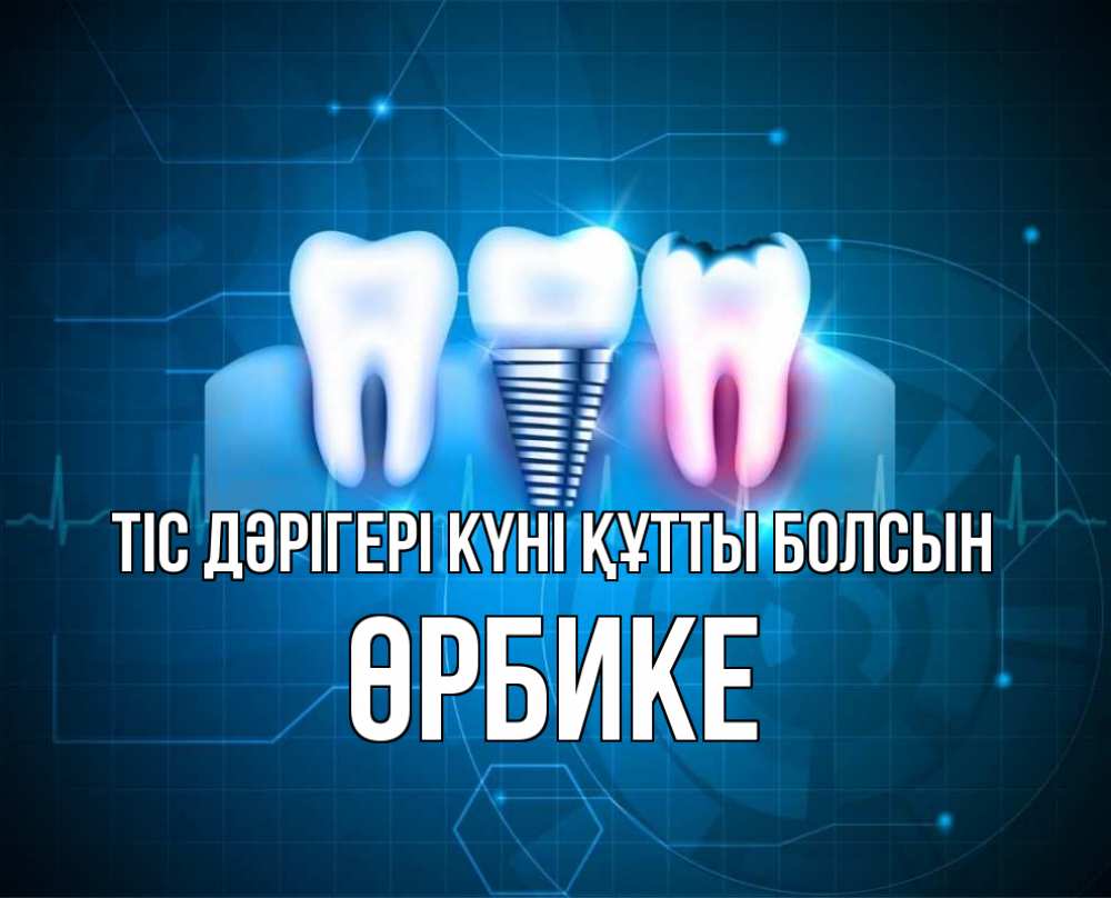Күн сайын ашық хат с именем, ӨРБИКЕ Тіс дәрігері күні құтты болсын с днем стоматолога Онлайн тегін жүктеп алу тілектері бар керемет карта 