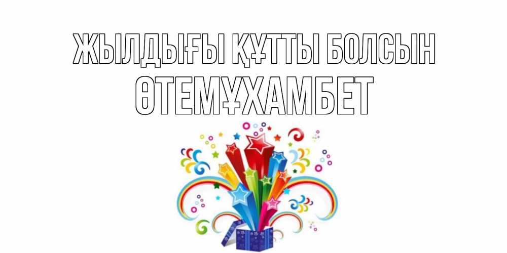 Күн сайын ашық хат с именем, ӨТЕМҰХАМБЕТ Жылдығы құтты болсын Коробка,радуга,звезды Онлайн тегін жүктеп алу тілектері бар керемет карта 