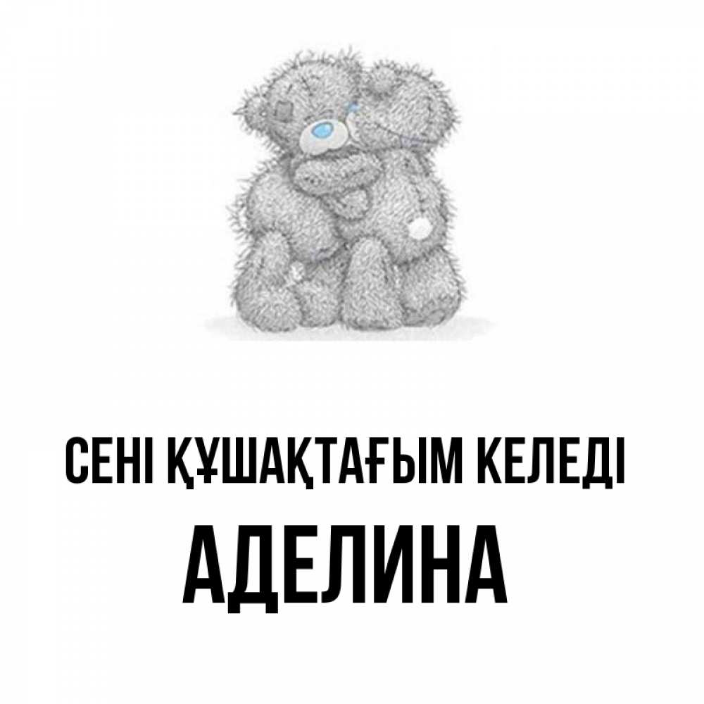 Күн сайын ашық хат с именем, Аделина сені құшақтағым келеді два теддика Онлайн тегін жүктеп алу тілектері бар керемет карта 