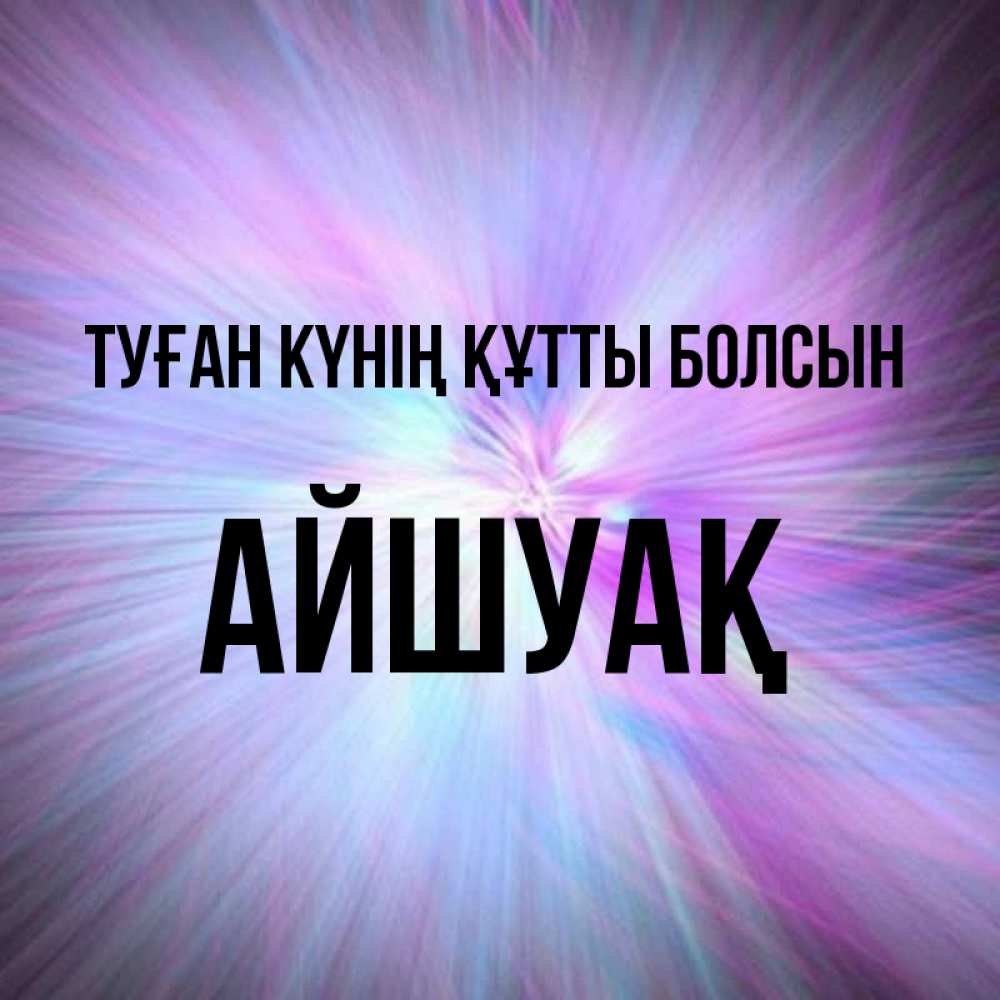 Күн сайын ашық хат с именем, Айшуақ Туған күнің құтты болсын ангельский свет Онлайн тегін жүктеп алу тілектері бар керемет карта 