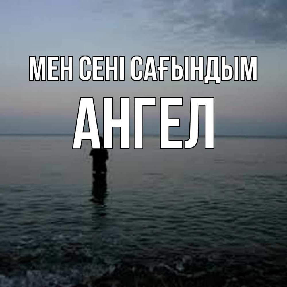 Күн сайын ашық хат с именем, Ангел Мен сені сағындым скука Онлайн тегін жүктеп алу тілектері бар керемет карта 