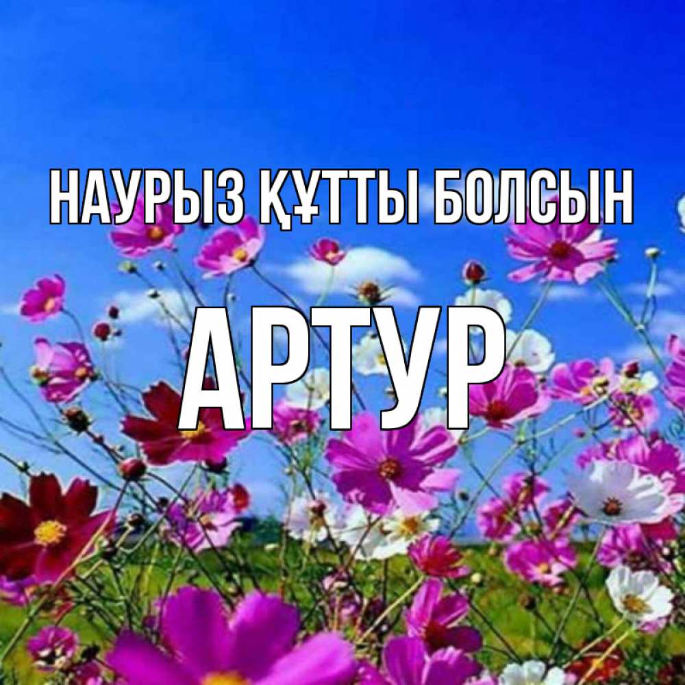 Күн сайын ашық хат с именем, Артур Наурыз құтты болсын цветы Онлайн тегін жүктеп алу тілектері бар керемет карта 