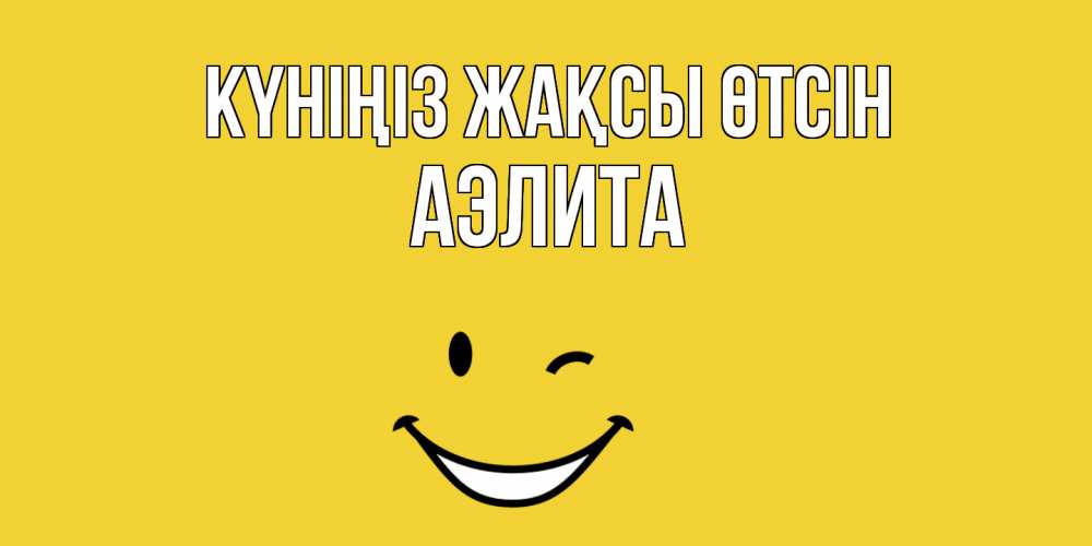 Күн сайын ашық хат с именем, Аэлита Күніңіз жақсы өтсін позитивного дня Онлайн тегін жүктеп алу тілектері бар керемет карта 