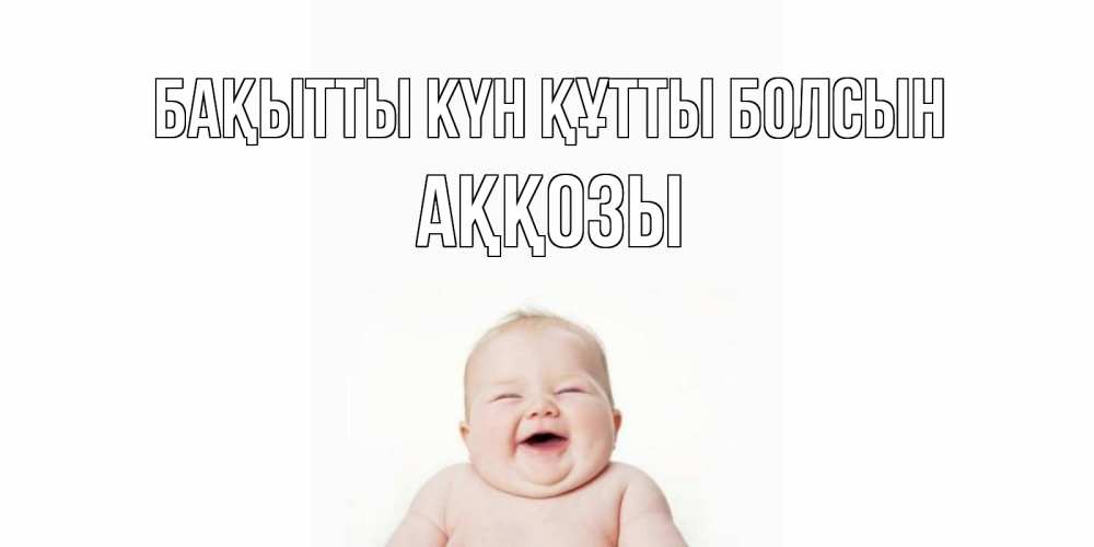 Күн сайын ашық хат с именем, Аққозы Бақытты күн құтты болсын ребенок Онлайн тегін жүктеп алу тілектері бар керемет карта 