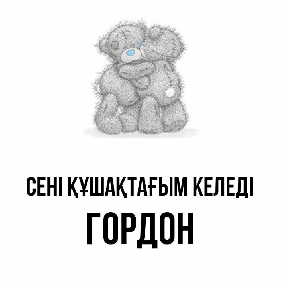 Күн сайын ашық хат с именем, Гордон сені құшақтағым келеді два теддика Онлайн тегін жүктеп алу тілектері бар керемет карта 