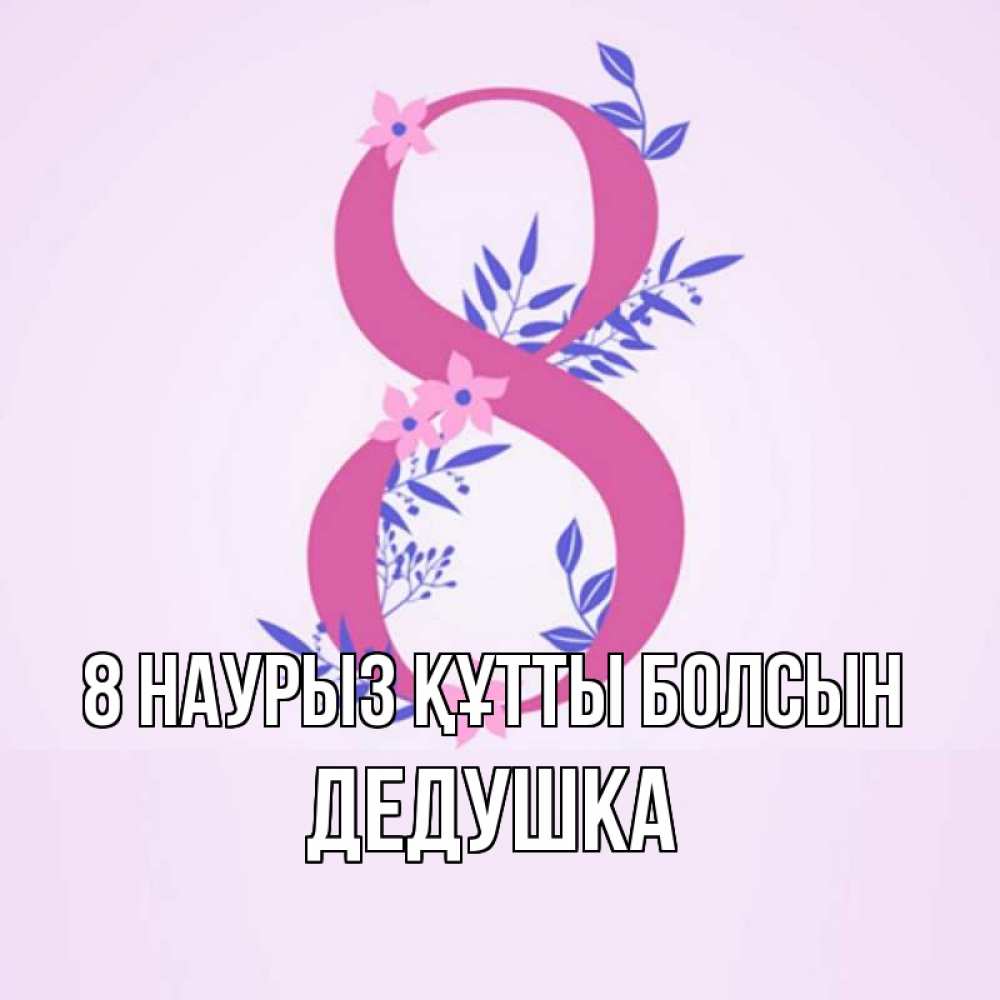 Күн сайын ашық хат с именем, Дедушка 8 наурыз құтты болсын международный женский день Онлайн тегін жүктеп алу тілектері бар керемет карта 