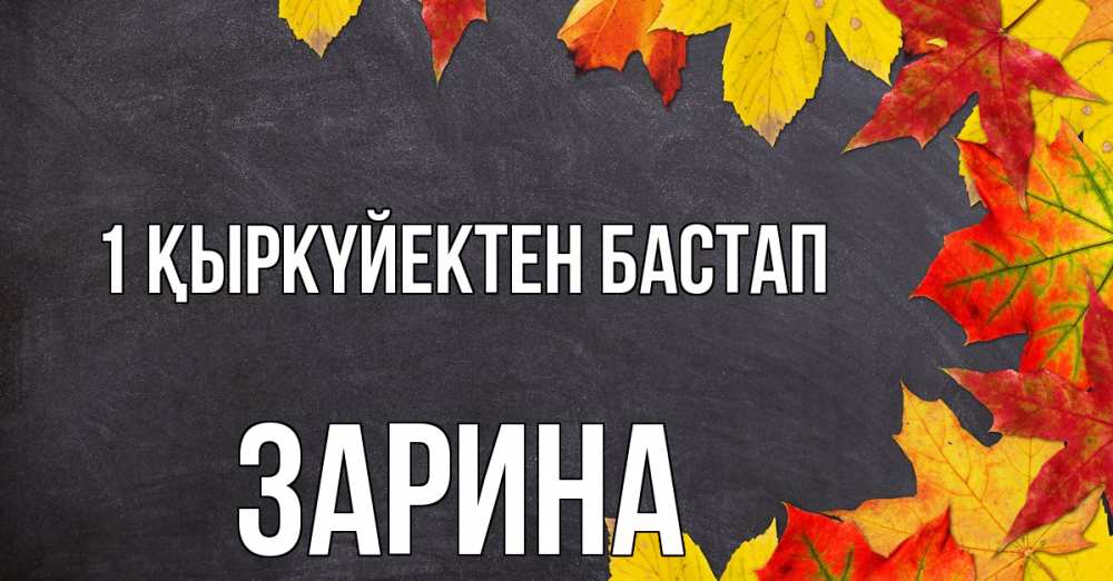Күн сайын ашық хат с именем, ЗАРИНА 1 қыркүйектен бастап с днем знаний Онлайн тегін жүктеп алу тілектері бар керемет карта 