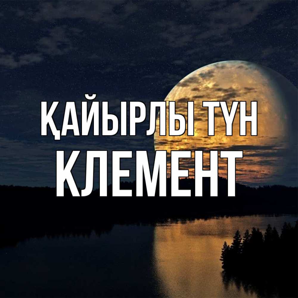 Күн сайын ашық хат с именем, Клемент Қайырлы түн речка Онлайн тегін жүктеп алу тілектері бар керемет карта 