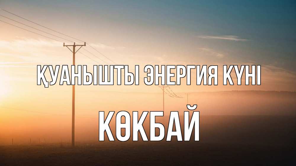 Күн сайын ашық хат с именем, Көкбай Қуанышты энергия күні дымка столбы провода Онлайн тегін жүктеп алу тілектері бар керемет карта 