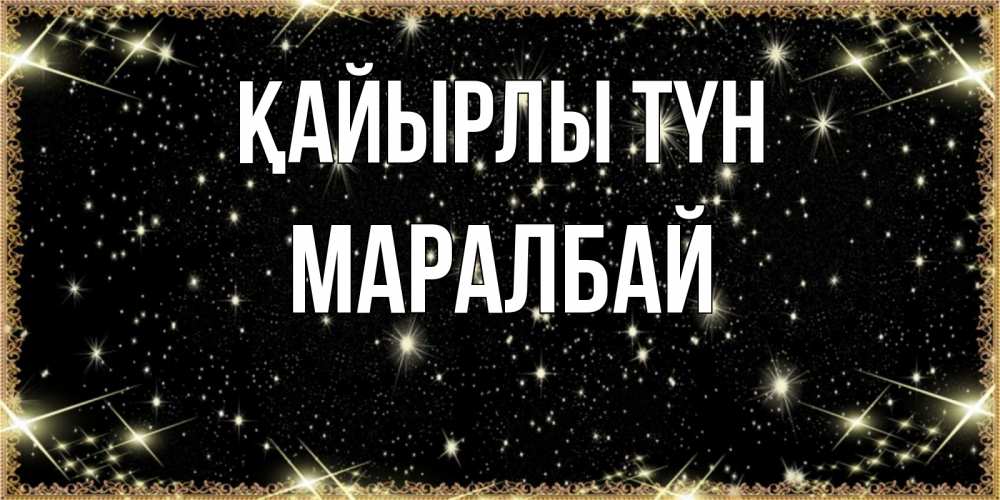 Күн сайын ашық хат с именем, МАРАЛБАЙ Қайырлы түн засыпаем под звездами Онлайн тегін жүктеп алу тілектері бар керемет карта 