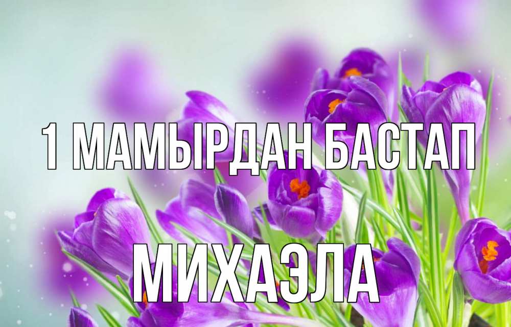 Күн сайын ашық хат с именем, Михаэла 1 мамырдан бастап 1 мая Онлайн тегін жүктеп алу тілектері бар керемет карта 
