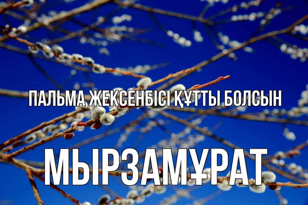 Күн сайын ашық хат с именем, Мырзамұрат Пальма жексенбісі құтты болсын верба Онлайн тегін жүктеп алу тілектері бар керемет карта 
