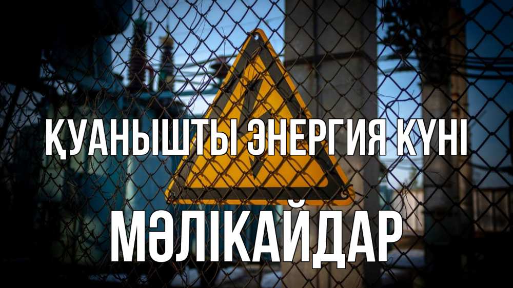 Күн сайын ашық хат с именем, МӘЛІКАЙДАР Қуанышты энергия күні трансформаторная подстанция Онлайн тегін жүктеп алу тілектері бар керемет карта 