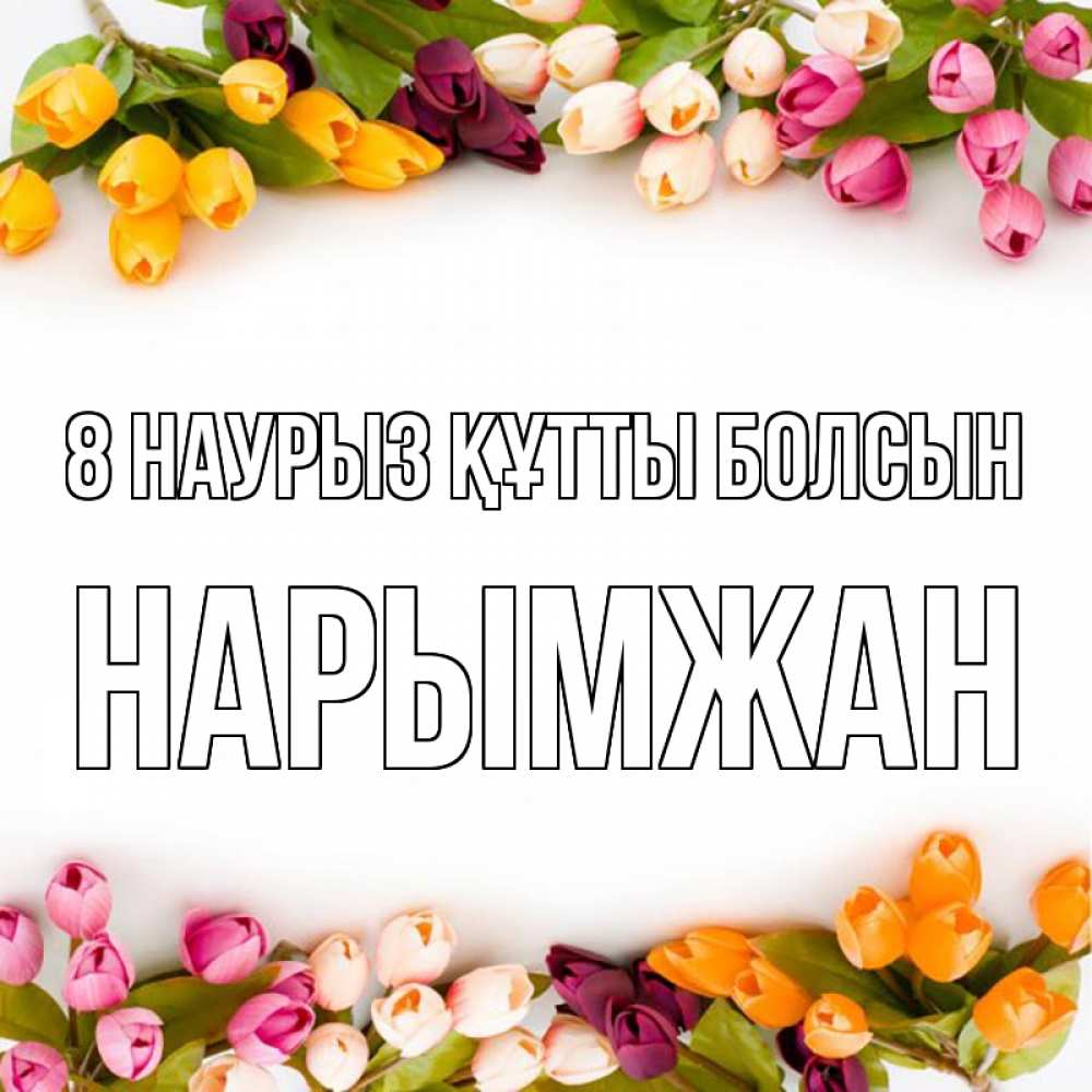 Күн сайын ашық хат с именем, НАРЫМЖАН 8 наурыз құтты болсын весна март Онлайн тегін жүктеп алу тілектері бар керемет карта 