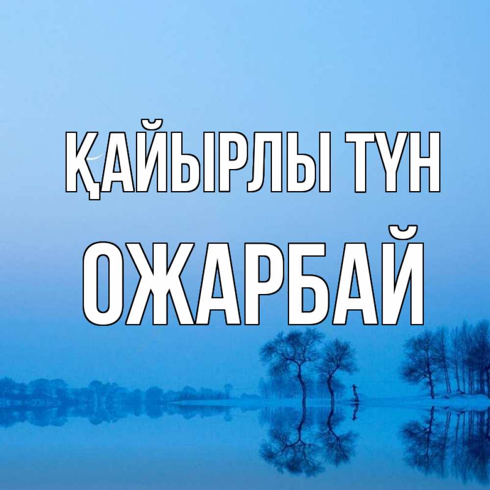 Күн сайын ашық хат с именем, ОЖАРБАЙ Қайырлы түн весна Онлайн тегін жүктеп алу тілектері бар керемет карта 