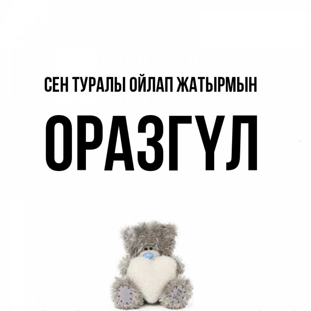 Күн сайын ашық хат с именем, ОРАЗГҮЛ Сен туралы ойлап жатырмын тедди с сердечком для любимой Онлайн тегін жүктеп алу тілектері бар керемет карта 