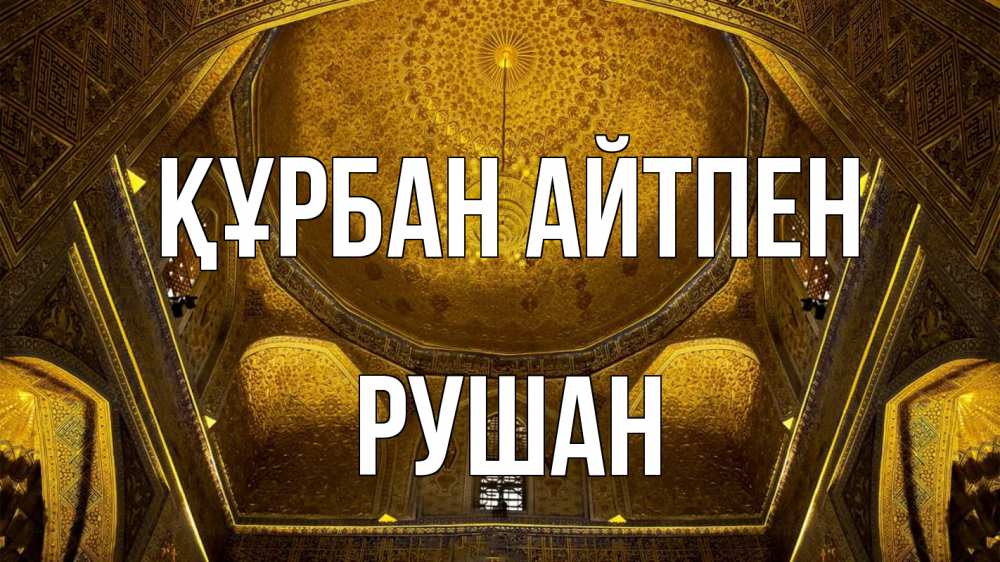 Күн сайын ашық хат с именем, Рушан Құрбан айтпен купол Онлайн тегін жүктеп алу тілектері бар керемет карта 