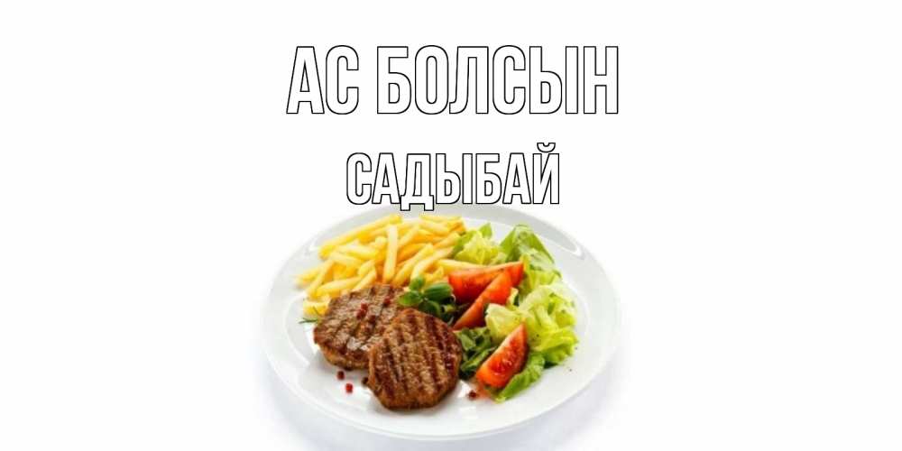 Күн сайын ашық хат с именем, САДЫБАЙ Ас болсын стейк,картошка фри, салат Онлайн тегін жүктеп алу тілектері бар керемет карта 