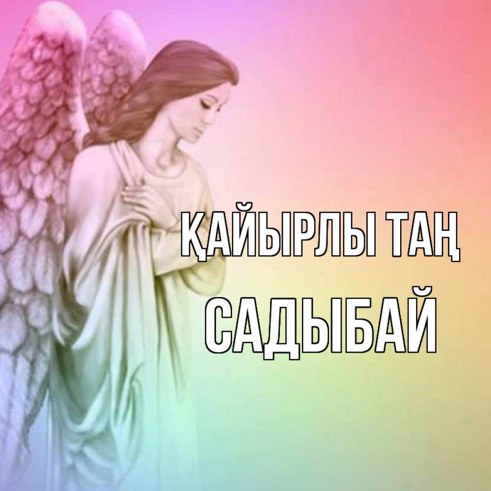 Күн сайын ашық хат с именем, САДЫБАЙ Қайырлы таң крылья Онлайн тегін жүктеп алу тілектері бар керемет карта 