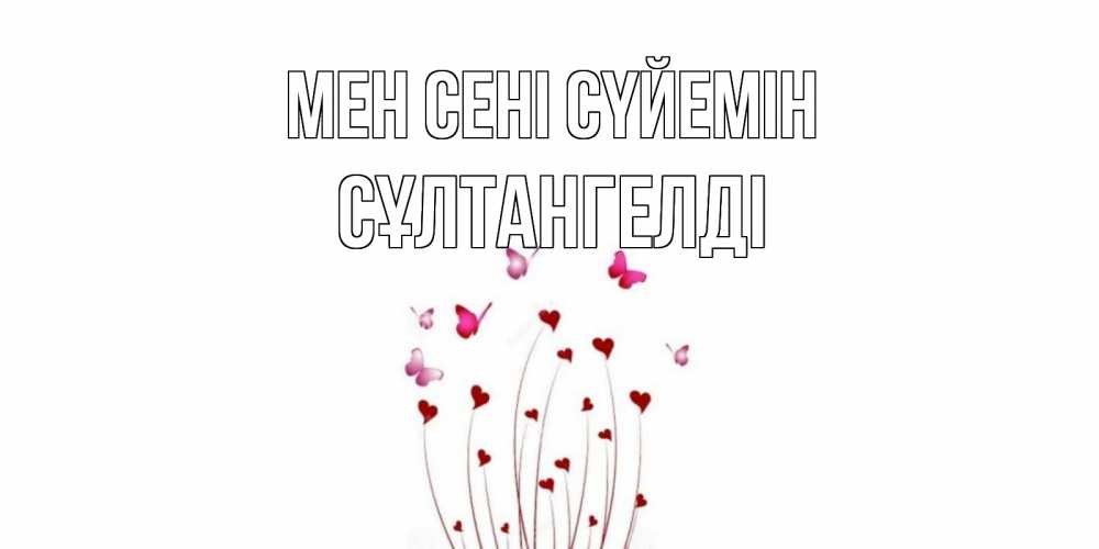 Күн сайын ашық хат с именем, СҰЛТАНГЕЛДІ Мен сені сүйемін бабо Онлайн тегін жүктеп алу тілектері бар керемет карта 