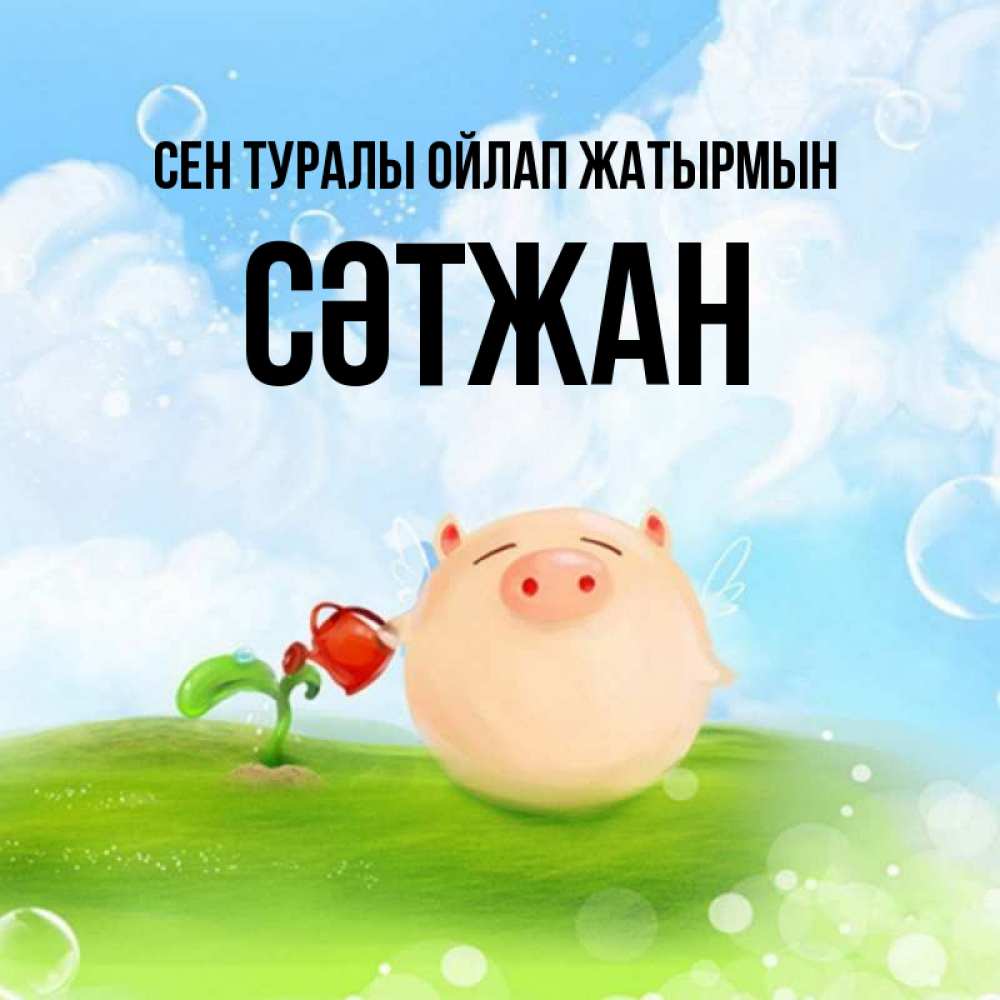 Күн сайын ашық хат с именем, СӘТЖАН Сен туралы ойлап жатырмын позитивная свинюшка Онлайн тегін жүктеп алу тілектері бар керемет карта 
