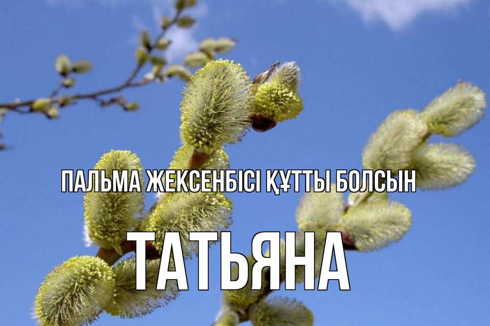 Күн сайын ашық хат с именем, Татьяна Пальма жексенбісі құтты болсын верба Онлайн тегін жүктеп алу тілектері бар керемет карта 