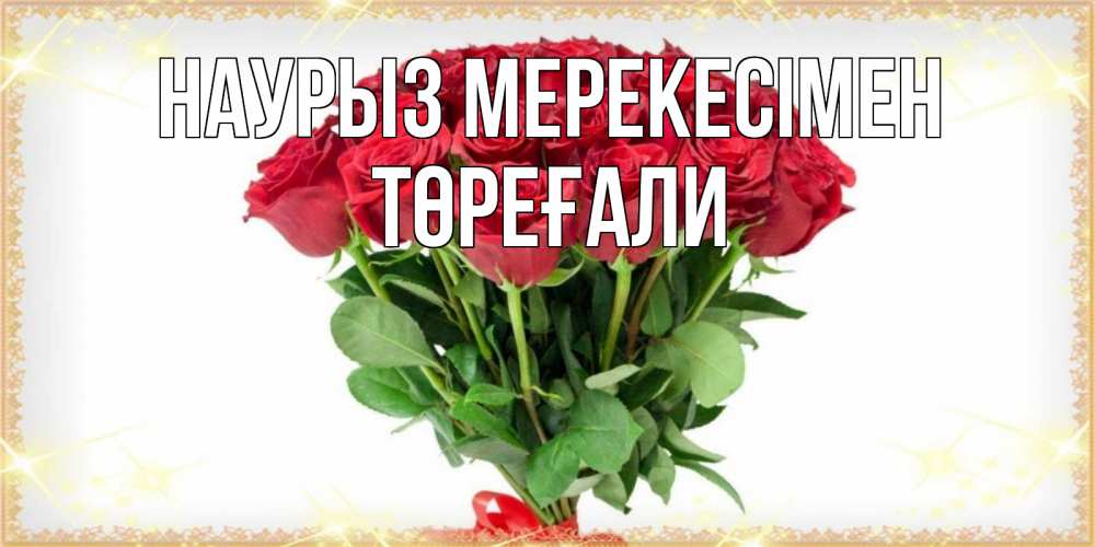 Күн сайын ашық хат с именем, Төреғали Наурыз мерекесімен самый огромный букет для милых дам Онлайн тегін жүктеп алу тілектері бар керемет карта 