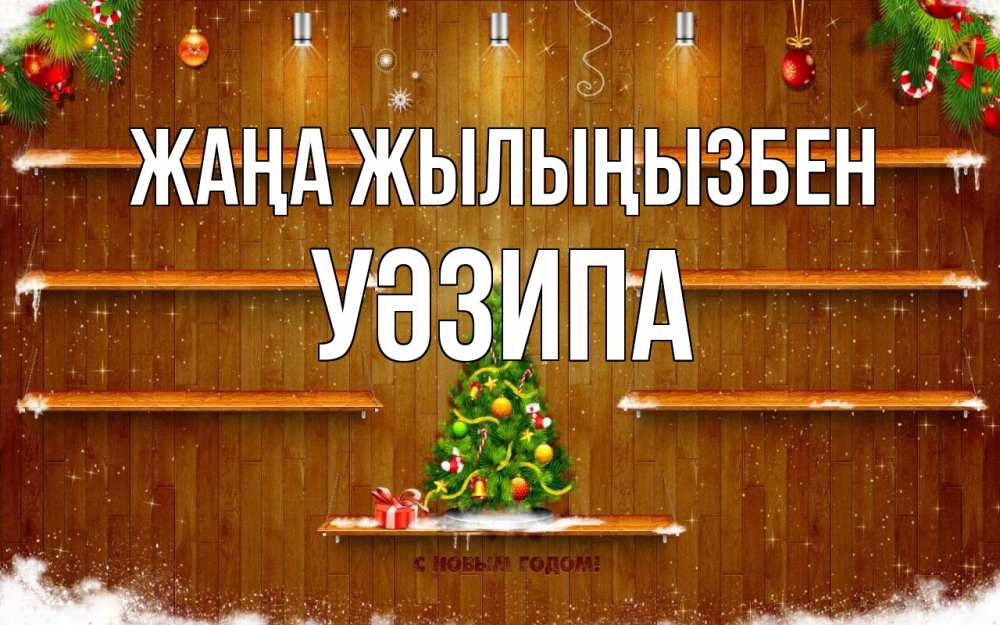 Күн сайын ашық хат с именем, УӘЗИПА Жаңа жылыңызбен с новым годом Онлайн тегін жүктеп алу тілектері бар керемет карта 