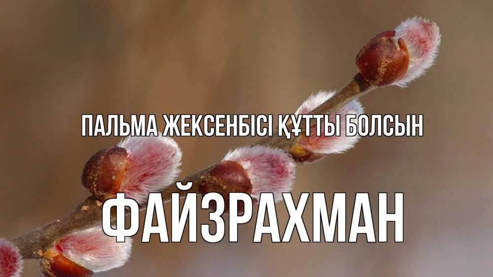 Күн сайын ашық хат с именем, ФАЙЗРАХМАН Пальма жексенбісі құтты болсын верба Онлайн тегін жүктеп алу тілектері бар керемет карта 