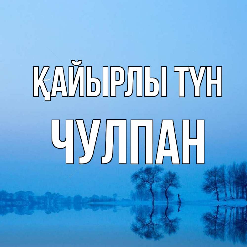 Күн сайын ашық хат с именем, Чулпан Қайырлы түн весна Онлайн тегін жүктеп алу тілектері бар керемет карта 