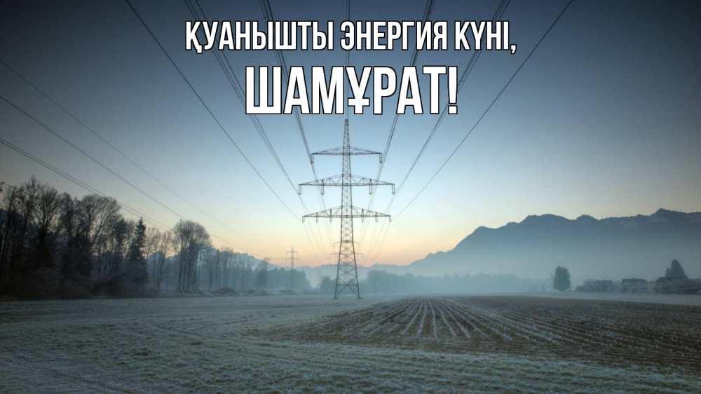 Күн сайын ашық хат с именем, ШАМҰРАТ Қуанышты энергия күні поле ЛЭП Онлайн тегін жүктеп алу тілектері бар керемет карта 