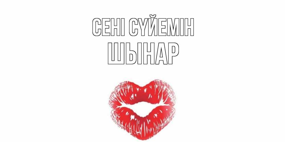 Күн сайын ашық хат с именем, ШЫНАР Сені сүйемін поцелуй Онлайн тегін жүктеп алу тілектері бар керемет карта 