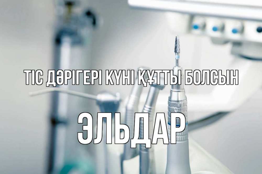 Күн сайын ашық хат с именем, Эльдар Тіс дәрігері күні құтты болсын с днем стоматолога  1 Онлайн тегін жүктеп алу тілектері бар керемет карта 