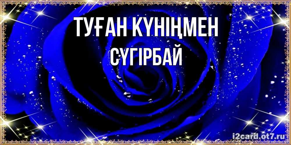 Күн сайын ашық хат с именем, СҮГІРБАЙ Туған күніңмен голубые цветы в росе Онлайн тегін жүктеп алу тілектері бар керемет карта 