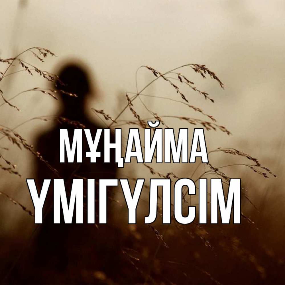 Күн сайын ашық хат с именем, ҮМІГҮЛСІМ Мұңайма грусть Онлайн тегін жүктеп алу тілектері бар керемет карта 