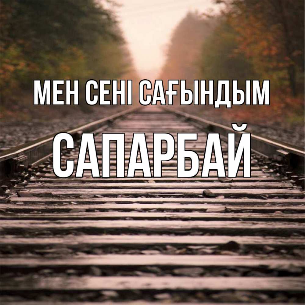 Күн сайын ашық хат с именем, САПАРБАЙ Мен сені сағындым приезжай Онлайн тегін жүктеп алу тілектері бар керемет карта 