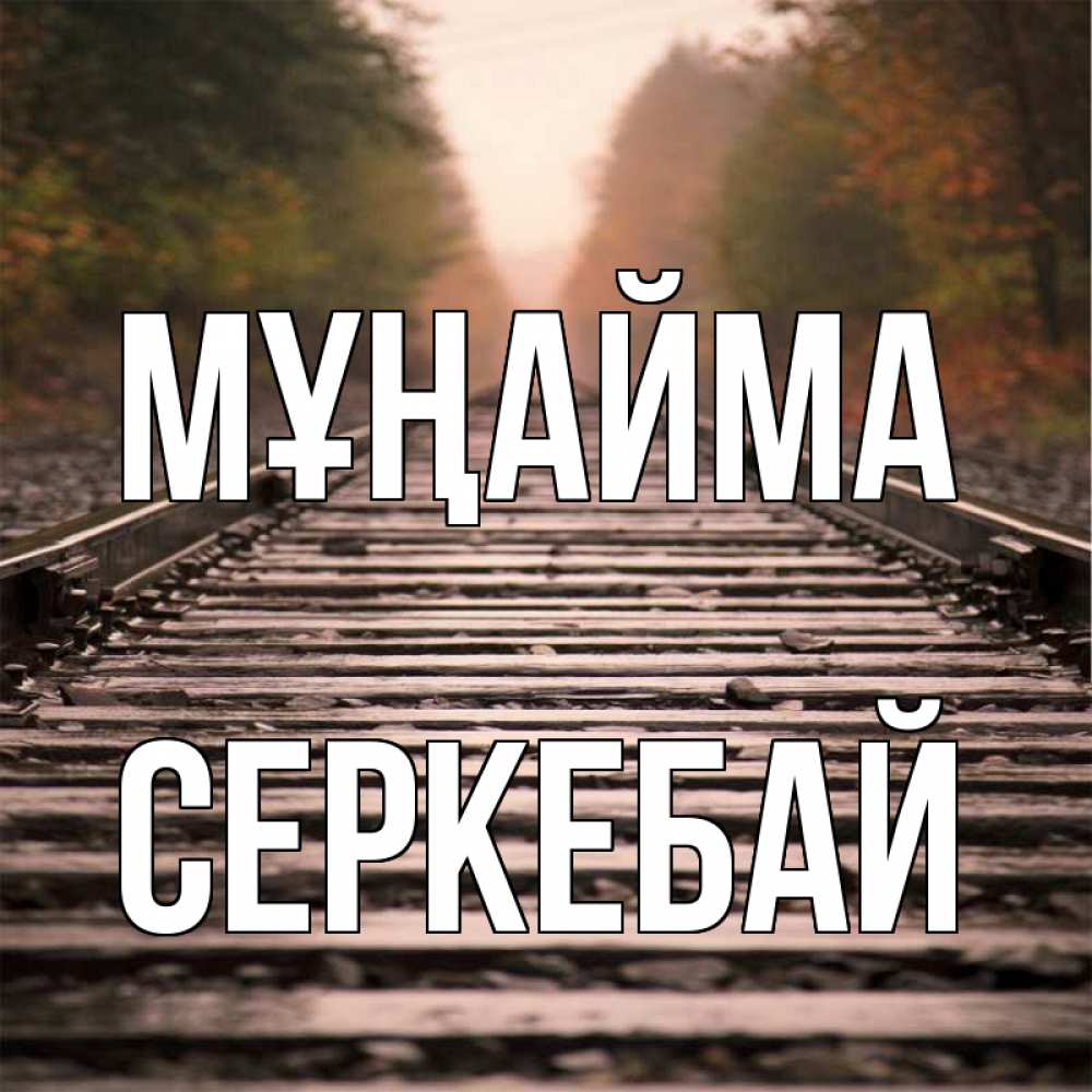 Күн сайын ашық хат с именем, СЕРКЕБАЙ Мұңайма лес и железная дорога Онлайн тегін жүктеп алу тілектері бар керемет карта 