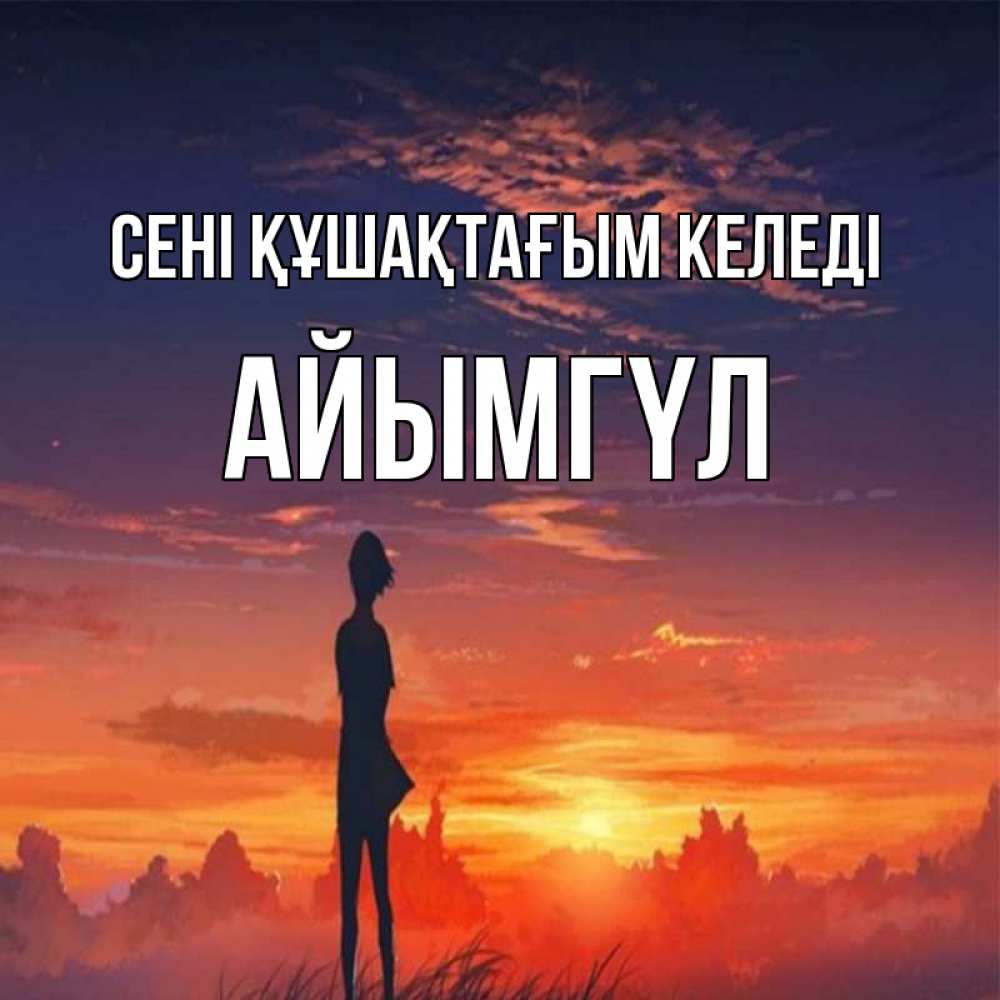 Күн сайын ашық хат с именем, АЙЫМГҮЛ сені құшақтағым келеді стройная девушка Онлайн тегін жүктеп алу тілектері бар керемет карта 