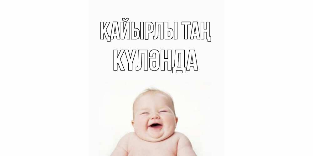 Күн сайын ашық хат с именем, КҮЛӘНДА Қайырлы таң малыш с улыбкой Онлайн тегін жүктеп алу тілектері бар керемет карта 