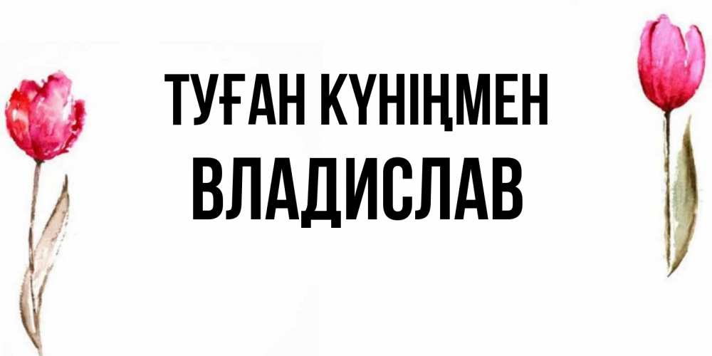 Күн сайын ашық хат с именем, Владислав Туған күніңмен открытки акварелью с цветами Онлайн тегін жүктеп алу тілектері бар керемет карта 
