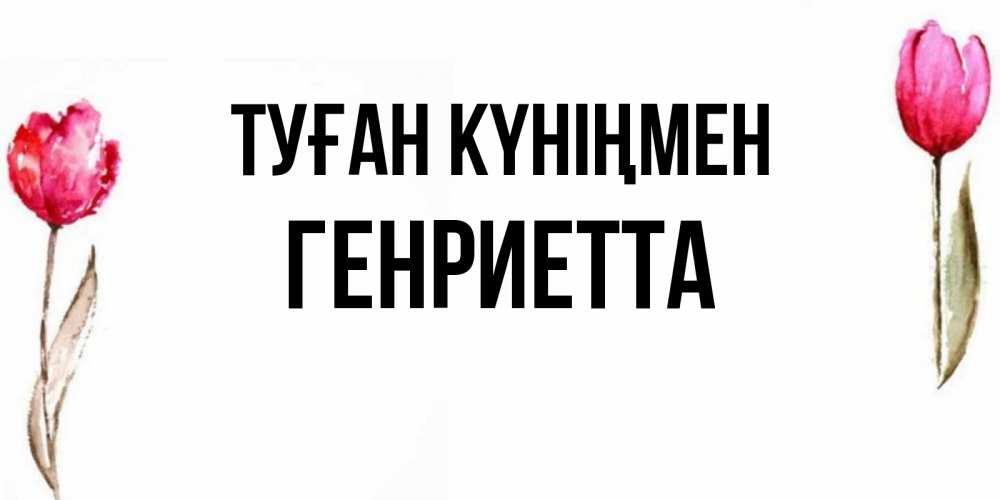 Күн сайын ашық хат с именем, Генриетта Туған күніңмен открытки акварелью с цветами Онлайн тегін жүктеп алу тілектері бар керемет карта 