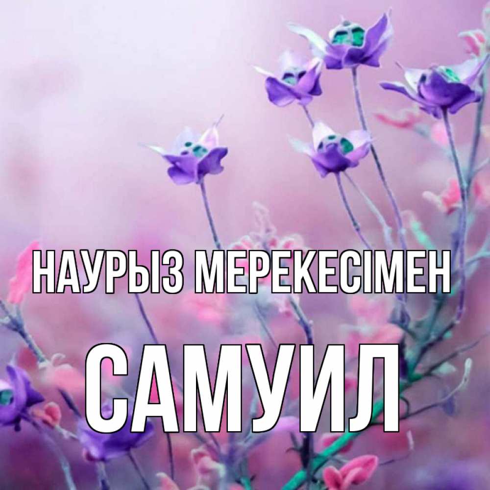 Күн сайын ашық хат с именем, Самуил Наурыз мерекесімен международный женский день 2 Онлайн тегін жүктеп алу тілектері бар керемет карта 