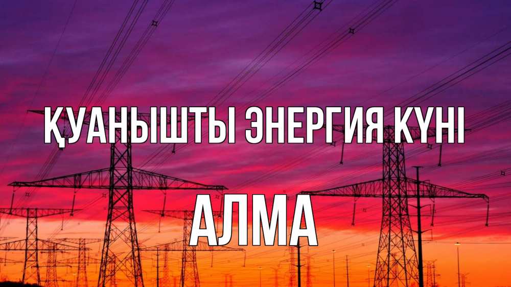 Күн сайын ашық хат с именем, АЛМА Қуанышты энергия күні энергия электричество закат Онлайн тегін жүктеп алу тілектері бар керемет карта 