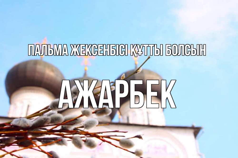 Күн сайын ашық хат с именем, Ажарбек Пальма жексенбісі құтты болсын верба Онлайн тегін жүктеп алу тілектері бар керемет карта 