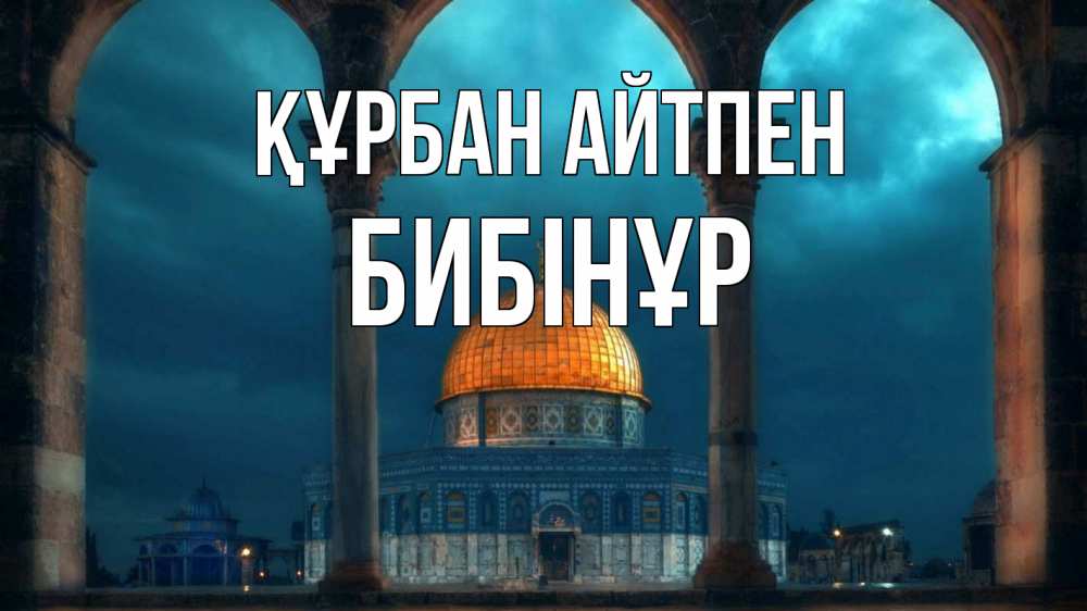 Күн сайын ашық хат с именем, БИБІНҰР Құрбан айтпен Мечеть Онлайн тегін жүктеп алу тілектері бар керемет карта 