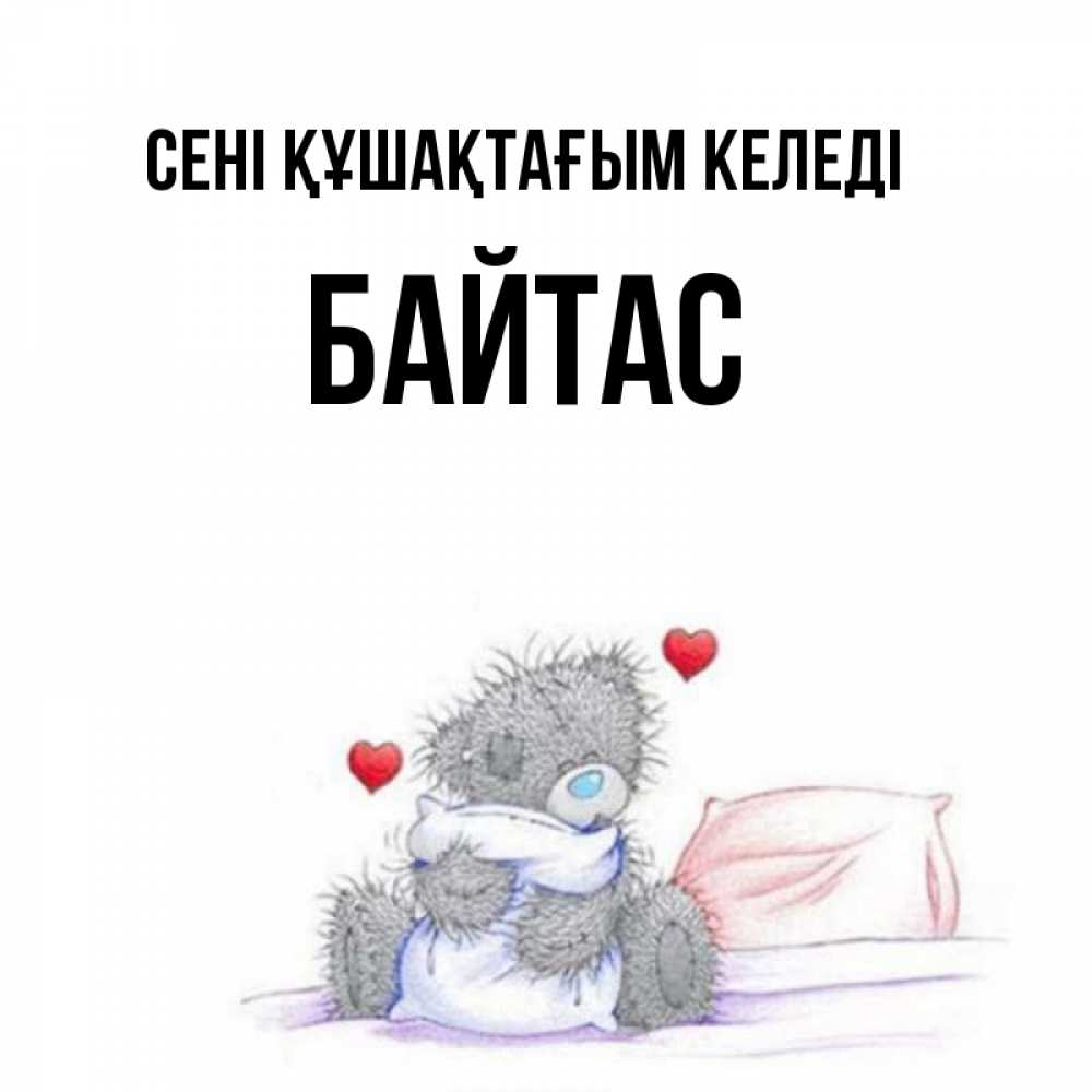 Күн сайын ашық хат с именем, Байтас сені құшақтағым келеді сердечки мишка Тедди и кроватка Онлайн тегін жүктеп алу тілектері бар керемет карта 